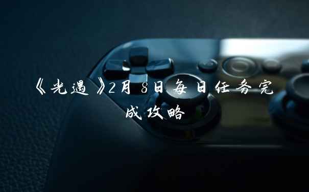 《光遇》2月8日每日任务完成攻略