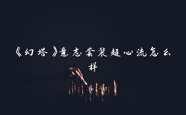 《幻塔》意志套装超心流怎么样
