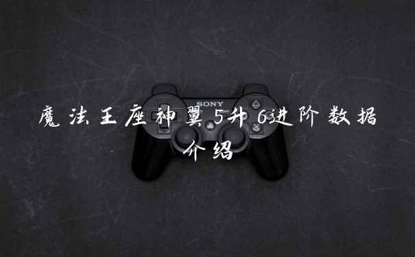 魔法王座神翼5升6进阶数据介绍
