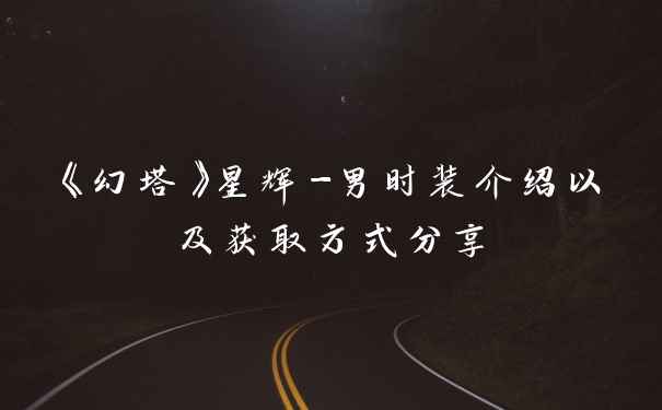 《幻塔》星辉-男时装介绍以及获取方式分享