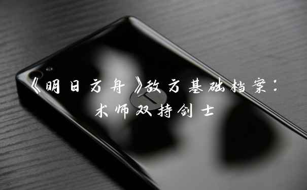 《明日方舟》敌方基础档案：术师双持剑士