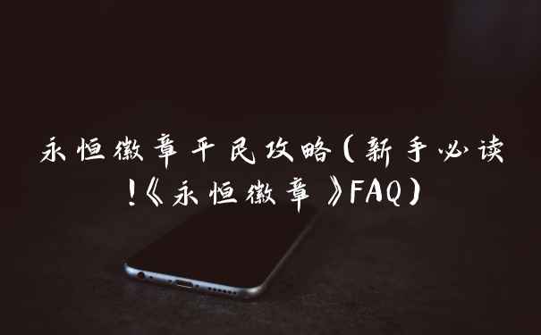 永恒徽章平民攻略(新手必读!《永恒徽章》FAQ)
