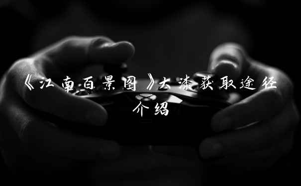 《江南百景图》大漆获取途径介绍