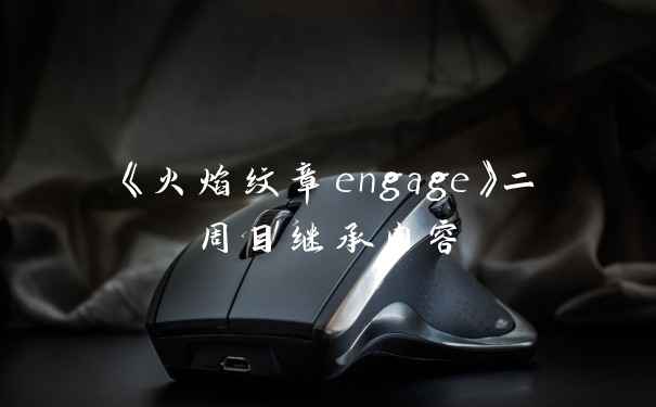 《火焰纹章engage》二周目继承内容