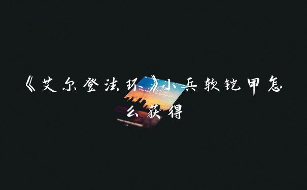 《艾尔登法环》小兵软铠甲怎么获得