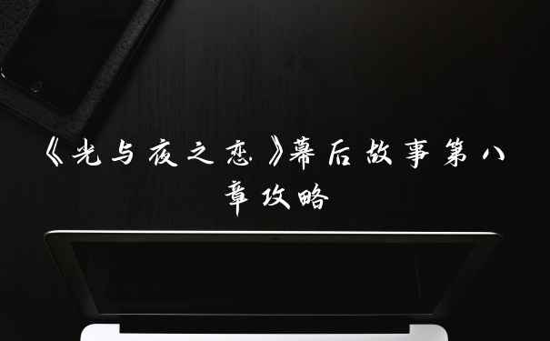 《光与夜之恋》幕后故事第八章攻略