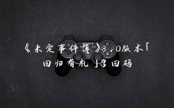 《未定事件簿》3.0版本「回归有礼」召回码