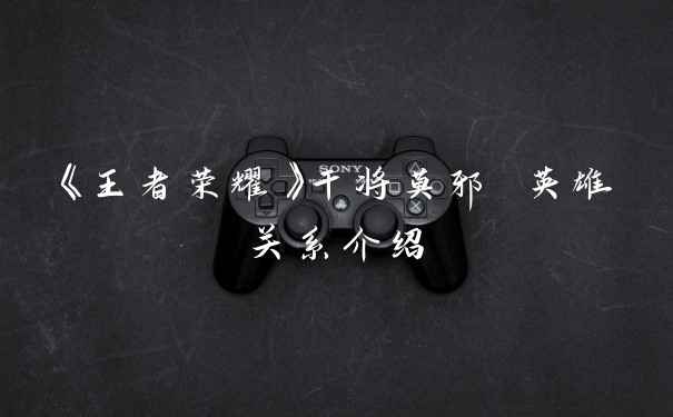 《王者荣耀》干将莫邪 英雄关系介绍