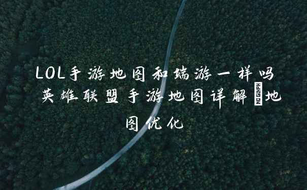 LOL手游地图和端游一样吗 英雄联盟手游地图详解_地图优化