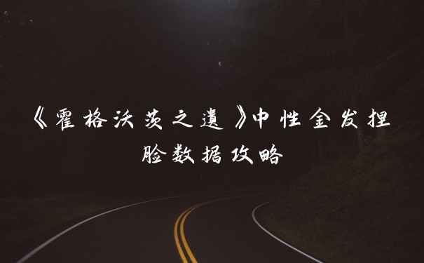 《霍格沃茨之遗》中性金发捏脸数据攻略
