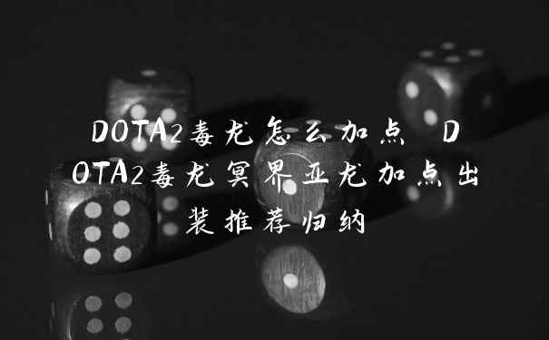 DOTA2毒龙怎么加点 DOTA2毒龙冥界亚龙加点出装推荐归纳