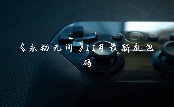 《永劫无间》11月最新礼包码