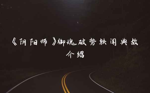 《阴阳师》御魂破势轶闻典故介绍