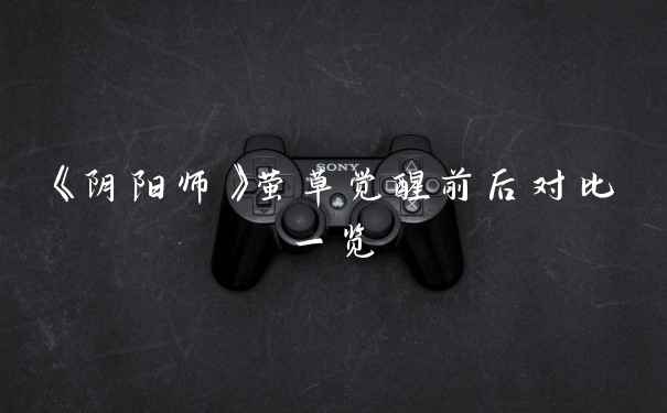 《阴阳师》萤草觉醒前后对比一览