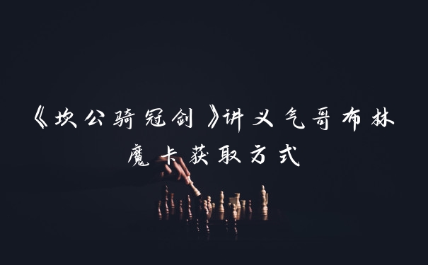 《坎公骑冠剑》讲义气哥布林魔卡获取方式