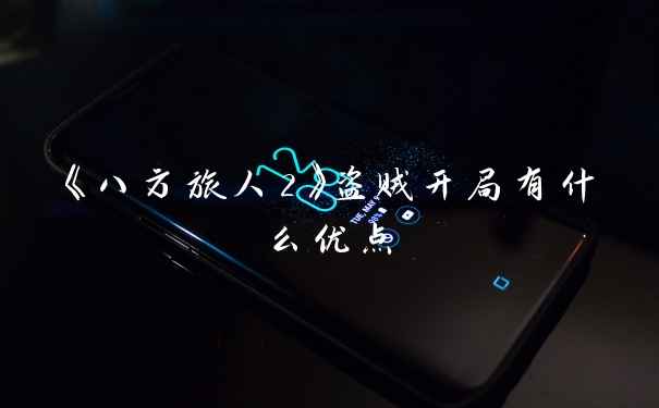 《八方旅人2》盗贼开局有什么优点