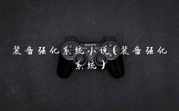 装备强化系统小说（装备强化系统）