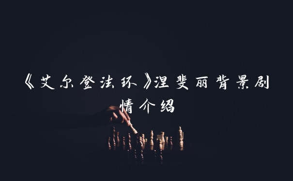 《艾尔登法环》涅斐丽背景剧情介绍