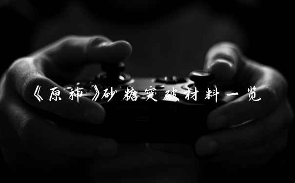 《原神》砂糖突破材料一览