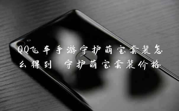 QQ飞车手游守护萌宝套装怎么得到 守护萌宝套装价格