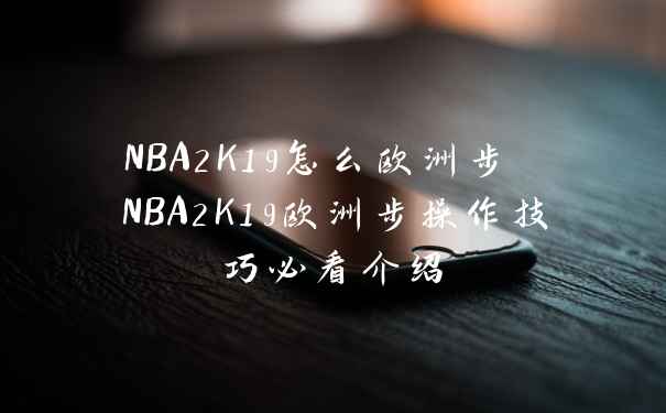 NBA2K19怎么欧洲步 NBA2K19欧洲步操作技巧必看介绍