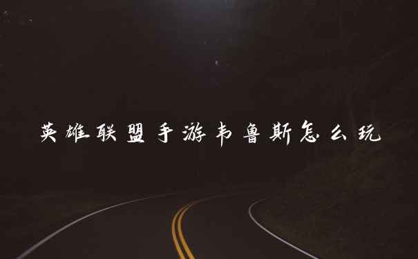 英雄联盟手游韦鲁斯怎么玩