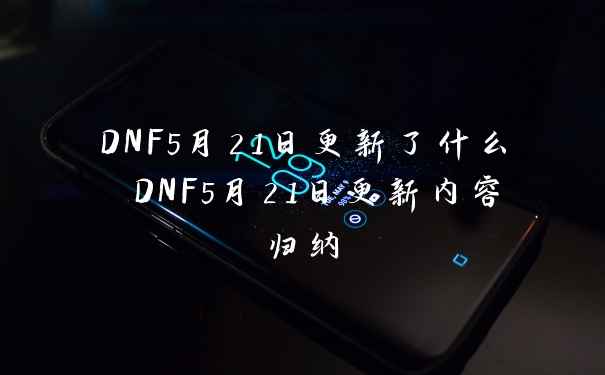 DNF5月21日更新了什么 DNF5月21日更新内容归纳