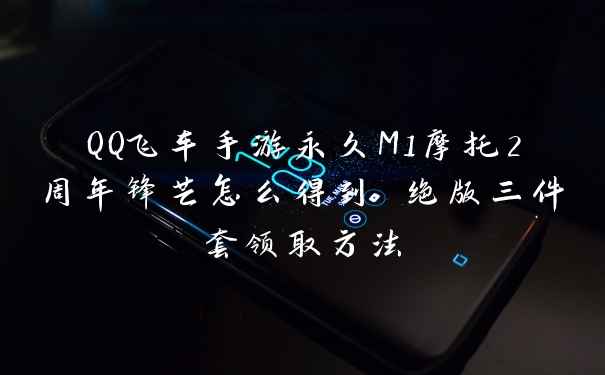 QQ飞车手游永久M1摩托2周年锋芒怎么得到 绝版三件套领取方法