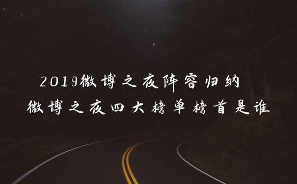 2019微博之夜阵容归纳 微博之夜四大榜单榜首是谁