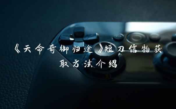 《天命奇御归途》短刀信物获取方法介绍