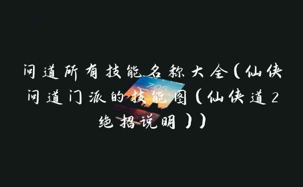 问道所有技能名称大全（仙侠问道门派的技能图（仙侠道2绝招说明））