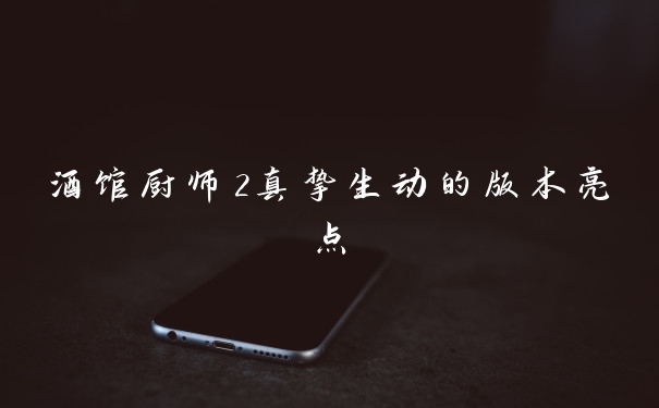 酒馆厨师2真挚生动的版本亮点