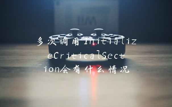 多次调用InitializeCriticalSection会有什么情况