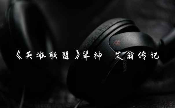 《英雄联盟》翠神 艾翁传记