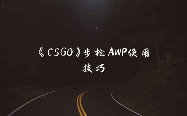 《CSGO》步枪AWP使用技巧