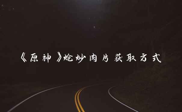 《原神》炝炒肉片获取方式