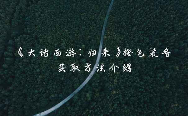 《大话西游：归来》橙色装备获取方法介绍