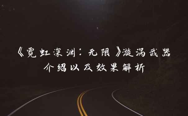 《霓虹深渊：无限》漩涡武器介绍以及效果解析