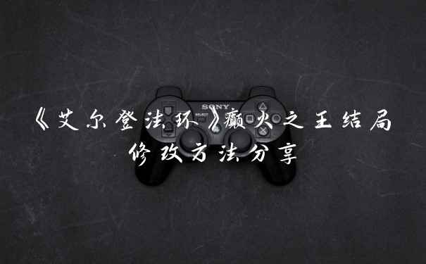 《艾尔登法环》癫火之王结局修改方法分享