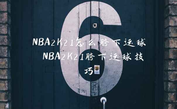 NBA2K21怎么胯下运球 NBA2K21胯下运球技巧