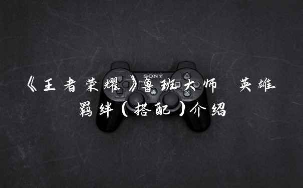 《王者荣耀》鲁班大师 英雄羁绊（搭配）介绍