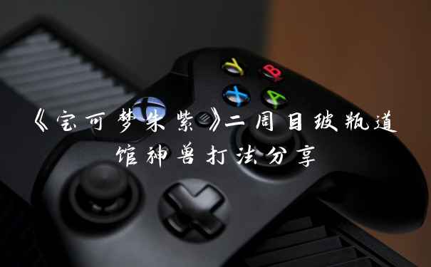 《宝可梦朱紫》二周目玻瓶道馆神兽打法分享