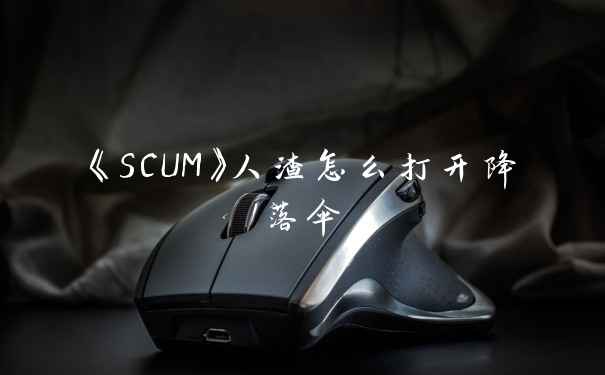 《SCUM》人渣怎么打开降落伞