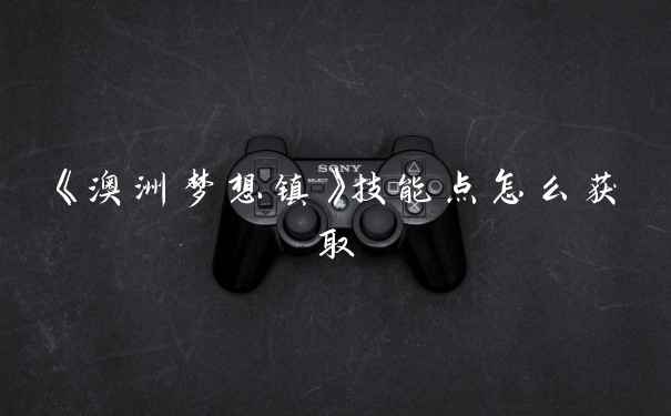 《澳洲梦想镇》技能点怎么获取