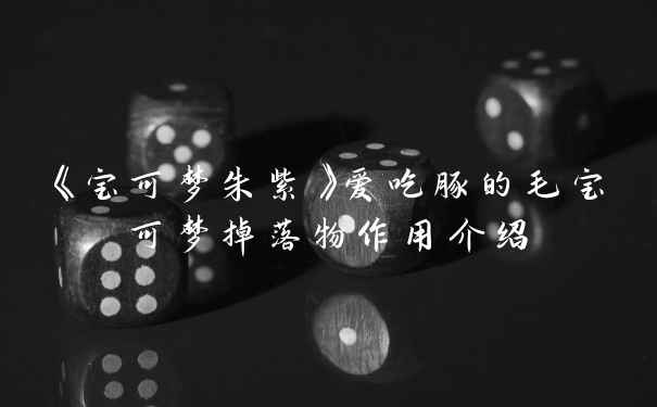 《宝可梦朱紫》爱吃豚的毛宝可梦掉落物作用介绍