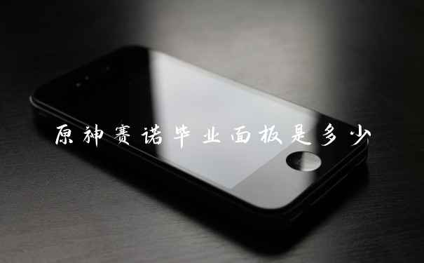 原神赛诺毕业面板是多少