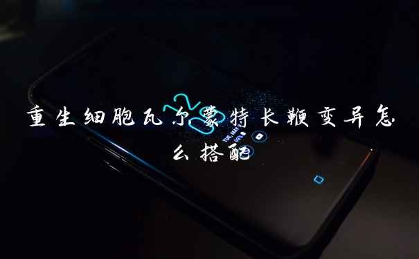 重生细胞瓦尔蒙特长鞭变异怎么搭配