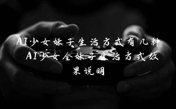 AI少女妹子生活方式有几种 AI少女全妹子生活方式效果说明