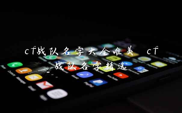 cf战队名字大全唯美 cf战队名字精选