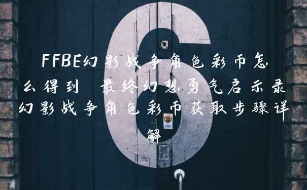 FFBE幻影战争角色彩币怎么得到 最终幻想勇气启示录幻影战争角色彩币获取步骤详解